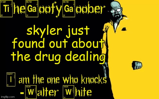 TheGoofyGoober's announcement template | skyler just found out about the drug dealing | image tagged in thegoofygoober's announcement template | made w/ Imgflip meme maker
