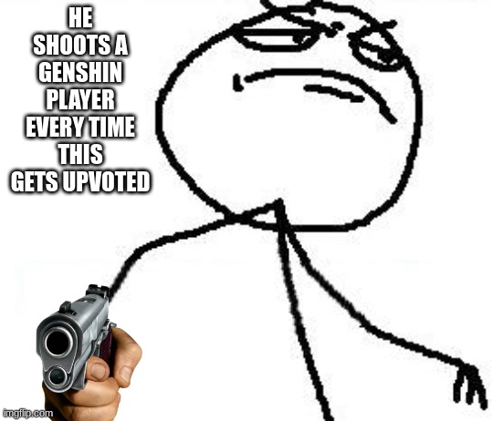 Fk Yeah | HE SHOOTS A GENSHIN PLAYER EVERY TIME THIS GETS UPVOTED | image tagged in memes,fk yeah | made w/ Imgflip meme maker
