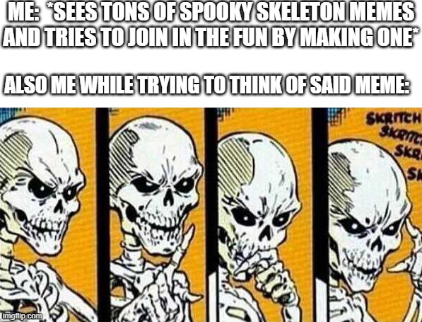 I don't even celebrate Halloween :/ | ME:  *SEES TONS OF SPOOKY SKELETON MEMES AND TRIES TO JOIN IN THE FUN BY MAKING ONE*; ALSO ME WHILE TRYING TO THINK OF SAID MEME: | image tagged in thinking skeleton,spooky scary skeleton,memes,halloween | made w/ Imgflip meme maker