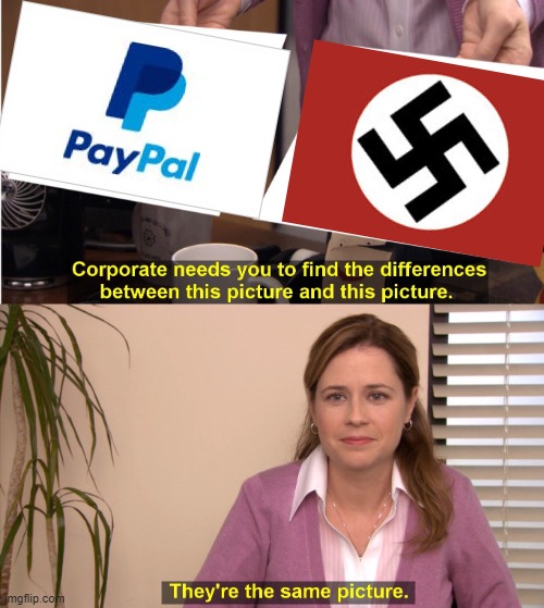 Paypal: "We are charging those who don't do as we say $2500" Me: posts this meme. IMGflip: "That will cost you $2,500." | image tagged in they're the same picture,paypal,misinformation,censorship,political meme,nazis | made w/ Imgflip meme maker