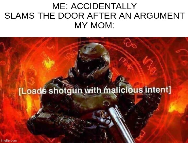 oh no | ME: ACCIDENTALLY SLAMS THE DOOR AFTER AN ARGUMENT
MY MOM: | image tagged in loads shotgun with malicious intent | made w/ Imgflip meme maker