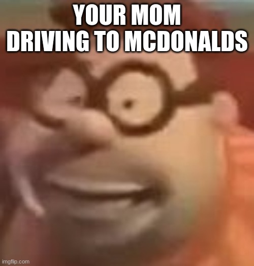 carl wheezer 3 | YOUR MOM DRIVING TO MCDONALDS | image tagged in carl wheezer sussy | made w/ Imgflip meme maker