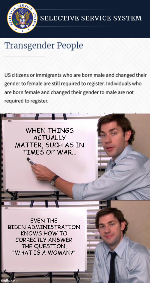 WHEN THINGS ACTUALLY MATTER, SUCH AS IN TIMES OF WAR... EVEN THE BIDEN ADMINISTRATION KNOWS HOW TO CORRECTLY ANSWER THE QUESTION, "WHAT IS A WOMAN?" | image tagged in jim halpert pointing to whiteboard | made w/ Imgflip meme maker