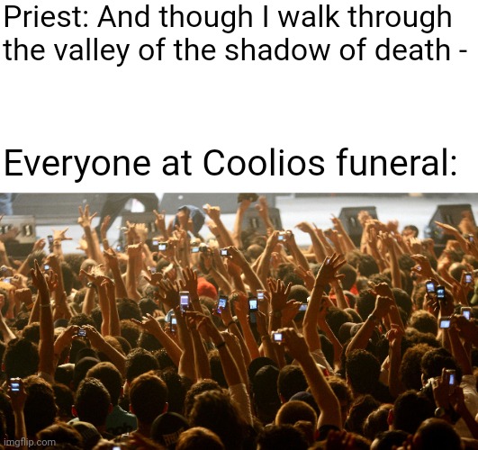 concert audience | Priest: And though I walk through the valley of the shadow of death -; Everyone at Coolios funeral: | image tagged in concert audience | made w/ Imgflip meme maker