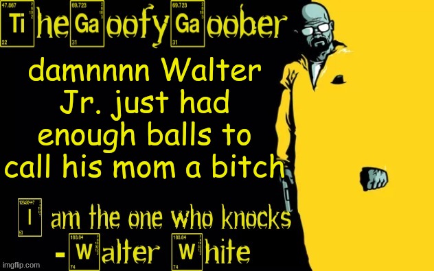 TheGoofyGoober's announcement template | damnnnn Walter Jr. just had enough balls to call his mom a bitch | image tagged in thegoofygoober's announcement template | made w/ Imgflip meme maker