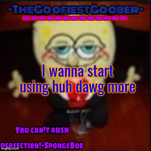 -TheGoofiestGoober Idk.jpg Announcement Template | I wanna start using huh dawg more | image tagged in -thegoofiestgoober idk jpg announcement template | made w/ Imgflip meme maker