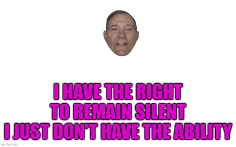 I HAVE THE RIGHT TO REMAIN SILENT
I JUST DON'T HAVE THE ABILITY | image tagged in transparent template by kewlew | made w/ Imgflip meme maker