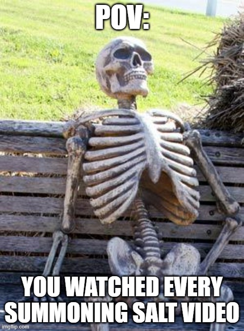 if only it were possible... | POV:; YOU WATCHED EVERY SUMMONING SALT VIDEO | image tagged in memes,waiting skeleton | made w/ Imgflip meme maker