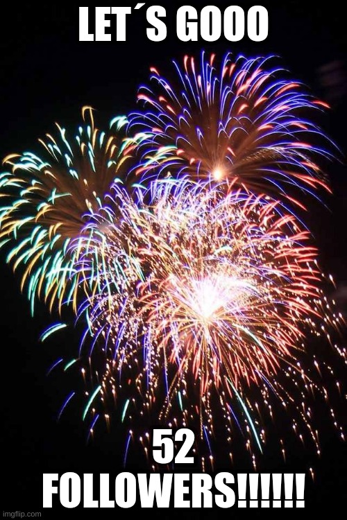 fireworks | LET´S GOOO; 52 FOLLOWERS!!!!!! | image tagged in fireworks | made w/ Imgflip meme maker