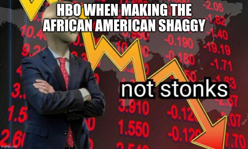 Not stonks | HBO WHEN MAKING THE AFRICAN AMERICAN SHAGGY | image tagged in not stonks | made w/ Imgflip meme maker
