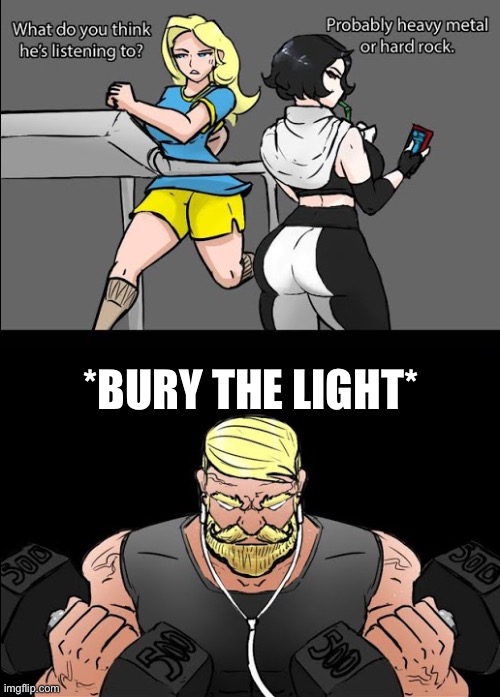 workout music | *BURY THE LIGHT* | image tagged in workout music | made w/ Imgflip meme maker