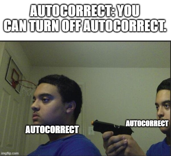 Trust Nobody, Not Even Yourself |  AUTOCORRECT: YOU CAN TURN OFF AUTOCORRECT. AUTOCORRECT; AUTOCORRECT | image tagged in trust nobody not even yourself | made w/ Imgflip meme maker