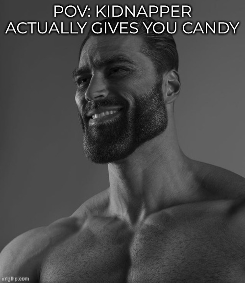 Giga Chad | POV: KIDNAPPER ACTUALLY GIVES YOU CANDY | image tagged in giga chad | made w/ Imgflip meme maker