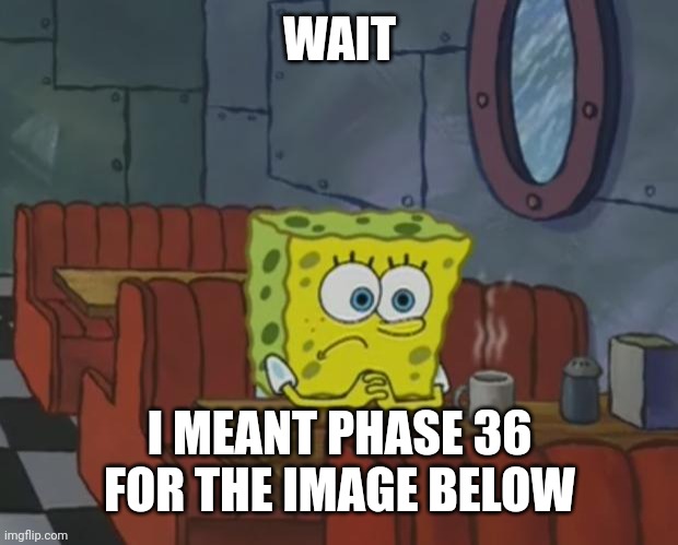 Spongebob Waiting | WAIT I MEANT PHASE 36 FOR THE IMAGE BELOW | image tagged in spongebob waiting | made w/ Imgflip meme maker