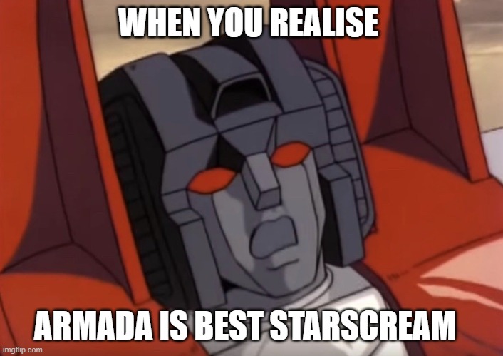 starscream finding out his future | WHEN YOU REALISE; ARMADA IS BEST STARSCREAM | image tagged in starscream shocked | made w/ Imgflip meme maker