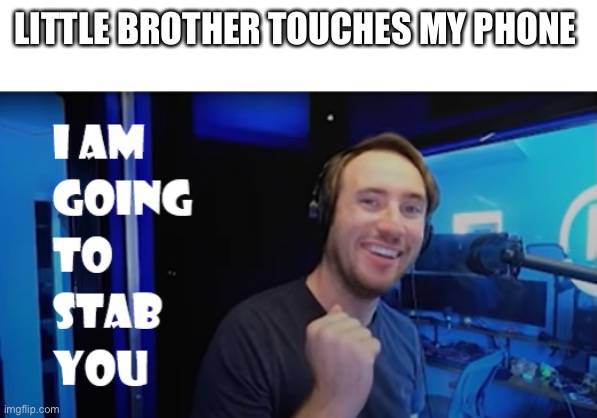 Siblings | LITTLE BROTHER TOUCHES MY PHONE | image tagged in i am going to stab you | made w/ Imgflip meme maker