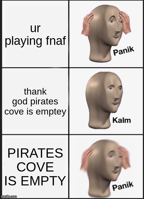 Panik Kalm Panik Meme | ur playing fnaf; thank god pirates cove is emptey; PIRATES COVE IS EMPTY | image tagged in memes,panik kalm panik | made w/ Imgflip meme maker