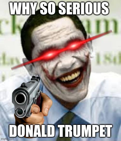 Why so serious trump | WHY SO SERIOUS; DONALD TRUMPET | image tagged in jokebama,funny,obama,memes | made w/ Imgflip meme maker