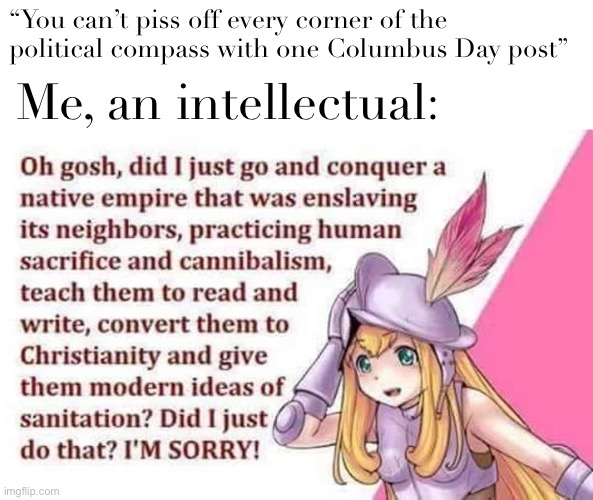 Anime Conquistadora | “You can’t piss off every corner of the political compass with one Columbus Day post”; Me, an intellectual: | image tagged in imperialist anime girl,a,n,i,m,e | made w/ Imgflip meme maker