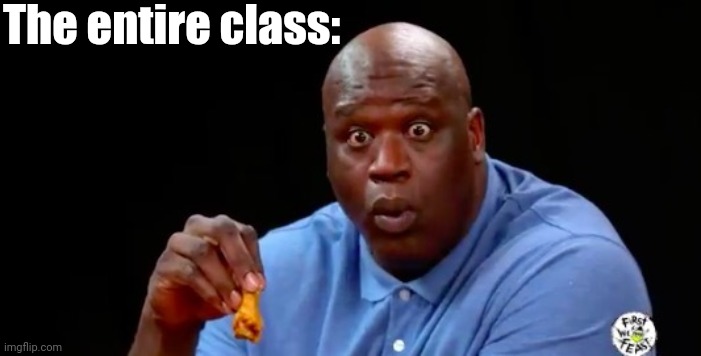 surprised shaq | The entire class: | image tagged in surprised shaq | made w/ Imgflip meme maker