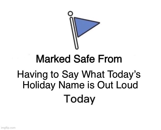 Marked Safe From | Having to Say What Today’s 
Holiday Name is Out Loud | image tagged in memes,marked safe from | made w/ Imgflip meme maker