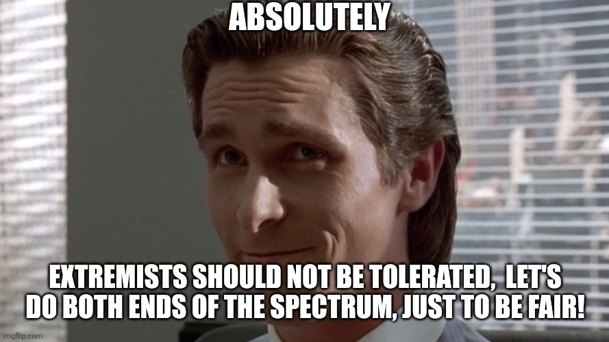 ABSOLUTELY EXTREMISTS SHOULD NOT BE TOLERATED,  LET'S DO BOTH ENDS OF THE SPECTRUM, JUST TO BE FAIR! | made w/ Imgflip meme maker