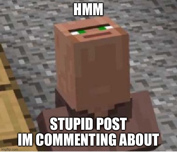 Minecraft Villager Looking Up | HMM STUPID POST IM COMMENTING ABOUT | image tagged in minecraft villager looking up | made w/ Imgflip meme maker