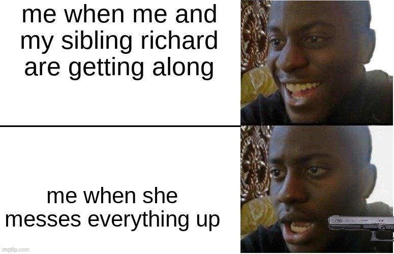 fun times | me when me and my sibling richard are getting along; me when she messes everything up | image tagged in disappointed black guy | made w/ Imgflip meme maker