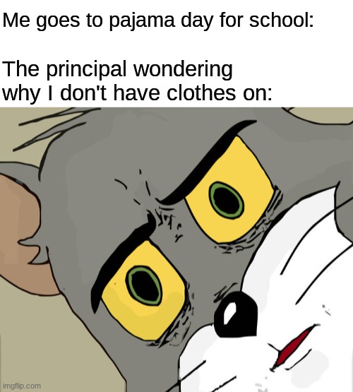 Me goes to pajama day for school:; The principal wondering why I don't have clothes on: | image tagged in memes,unsettled tom,dark humor,middle school,funny | made w/ Imgflip meme maker