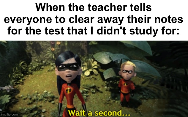 Hold up, wait a minute | When the teacher tells everyone to clear away their notes for the test that I didn't study for: | image tagged in the incredibles violet wait a second,memes,unfunny | made w/ Imgflip meme maker