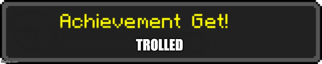 If you want context ig I can give it to you | TROLLED | image tagged in minecraft achievement get | made w/ Imgflip meme maker