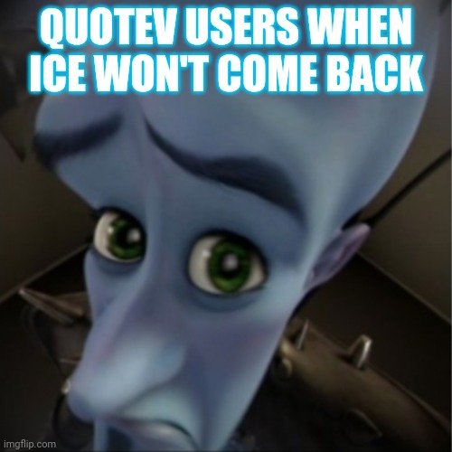 Ice no! | QUOTEV USERS WHEN ICE WON'T COME BACK | image tagged in megamind peeking | made w/ Imgflip meme maker