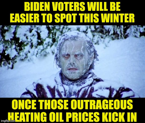 Do Dems know oil isn't used for just evil gasoline? Are you sure you want rare oil is good? | BIDEN VOTERS WILL BE EASIER TO SPOT THIS WINTER; ONCE THOSE OUTRAGEOUS HEATING OIL PRICES KICK IN | image tagged in the shining winter,oil,heat,new england,cold,liberal hypocrisy | made w/ Imgflip meme maker