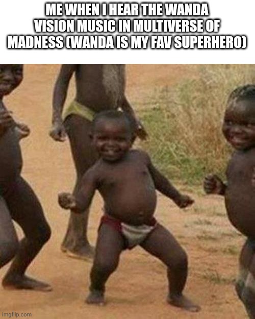 Third World Success Kid Meme | ME WHEN I HEAR THE WANDA VISION MUSIC IN MULTIVERSE OF MADNESS (WANDA IS MY FAV SUPERHERO) | image tagged in memes,third world success kid | made w/ Imgflip meme maker