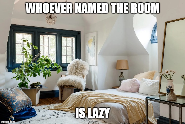 think about it | WHOEVER NAMED THE ROOM; IS LAZY | image tagged in names,lazy,room,im bored,thinking | made w/ Imgflip meme maker