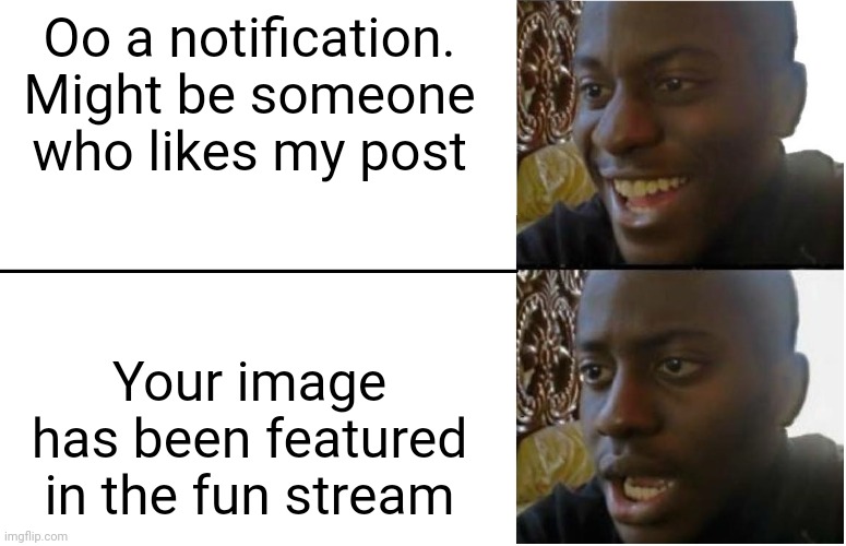 Disappointed Black Guy | Oo a notification. Might be someone who likes my post; Your image has been featured in the fun stream | image tagged in disappointed black guy | made w/ Imgflip meme maker