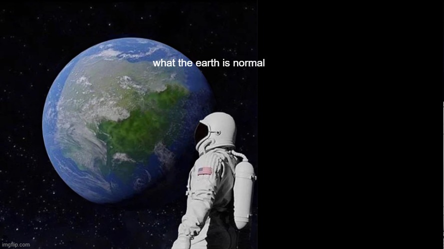 Always Has Been | what the earth is normal | image tagged in memes,always has been | made w/ Imgflip meme maker