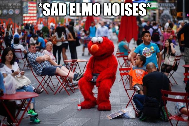 Sad Elmo | *SAD ELMO NOISES* | image tagged in sad elmo | made w/ Imgflip meme maker