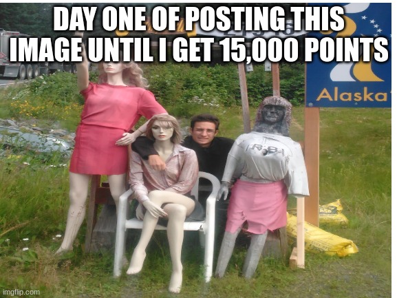 bro let's get the goal |  DAY ONE OF POSTING THIS IMAGE UNTIL I GET 15,000 POINTS | image tagged in cursed image,alaska,fun stream | made w/ Lifeismeme meme maker