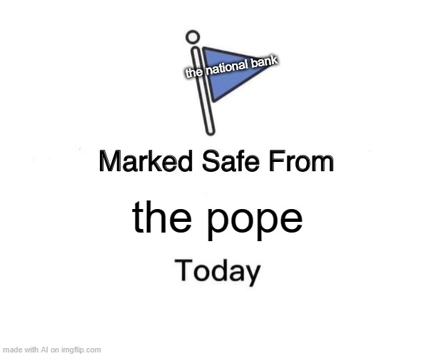 ah yes the pope | the national bank; the pope | image tagged in memes,marked safe from,funny | made w/ Imgflip meme maker