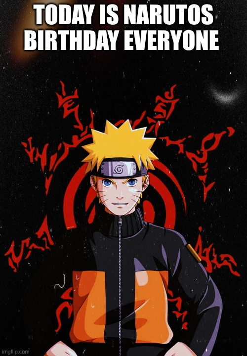 happy b day | TODAY IS NARUTOS BIRTHDAY EVERYONE | image tagged in anime,naruto,birthday | made w/ Imgflip meme maker