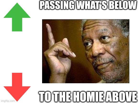 PASSING WHAT'S BELOW; TO THE HOMIE ABOVE | made w/ Imgflip meme maker
