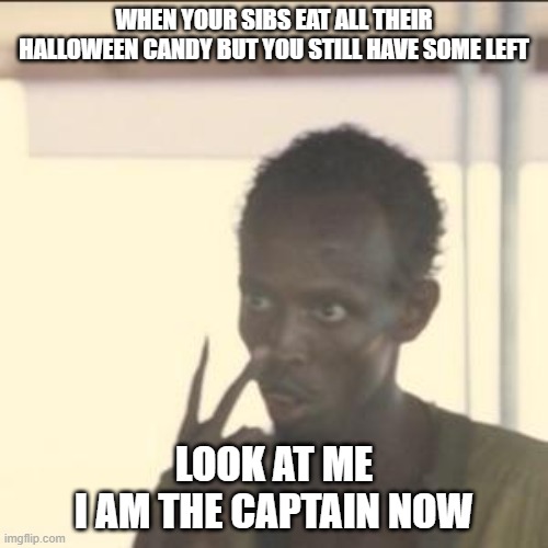 Me in Mid-November | WHEN YOUR SIBS EAT ALL THEIR HALLOWEEN CANDY BUT YOU STILL HAVE SOME LEFT; LOOK AT ME
I AM THE CAPTAIN NOW | image tagged in memes,look at me,halloween,candy,evil,why are you reading the tags | made w/ Imgflip meme maker