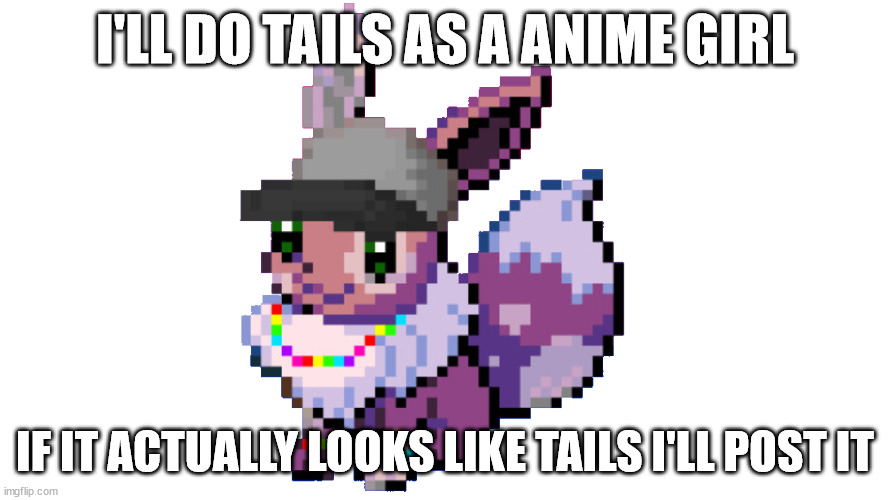 most likey won't | I'LL DO TAILS AS A ANIME GIRL; IF IT ACTUALLY LOOKS LIKE TAILS I'LL POST IT | image tagged in sylceon/eevee | made w/ Imgflip meme maker