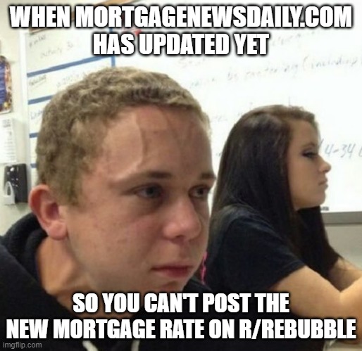 Vein popping kid | WHEN MORTGAGENEWSDAILY.COM HAS UPDATED YET; SO YOU CAN'T POST THE NEW MORTGAGE RATE ON R/REBUBBLE | image tagged in vein popping kid | made w/ Imgflip meme maker