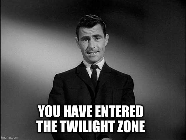 rod serling twilight zone | YOU HAVE ENTERED THE TWILIGHT ZONE | image tagged in rod serling twilight zone | made w/ Imgflip meme maker