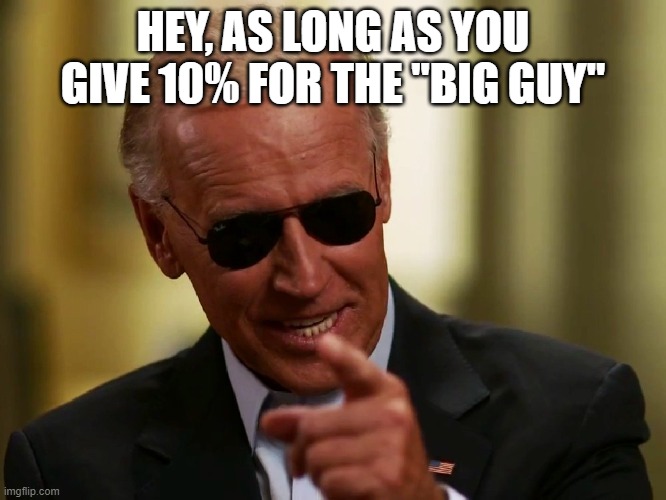 Cool Joe Biden | HEY, AS LONG AS YOU GIVE 10% FOR THE "BIG GUY" | image tagged in cool joe biden | made w/ Imgflip meme maker