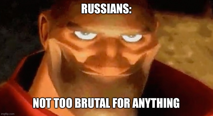 Creepy smile (heavy tf2) | RUSSIANS: NOT TOO BRUTAL FOR ANYTHING | image tagged in creepy smile heavy tf2 | made w/ Imgflip meme maker