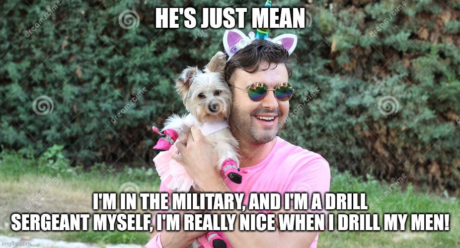 HE'S JUST MEAN I'M IN THE MILITARY, AND I'M A DRILL SERGEANT MYSELF, I'M REALLY NICE WHEN I DRILL MY MEN! | made w/ Imgflip meme maker