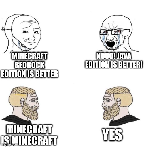 Chad we know | MINECRAFT BEDROCK EDITION IS BETTER; NOOO! JAVA EDITION IS BETTER! YES; MINECRAFT IS MINECRAFT | image tagged in chad we know | made w/ Imgflip meme maker